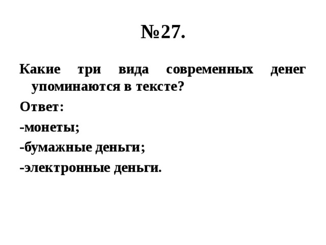 № 27. Какие три вида современных денег упоминаются в тексте? Ответ: -монеты; -бумажные деньги; -электронные деньги. 