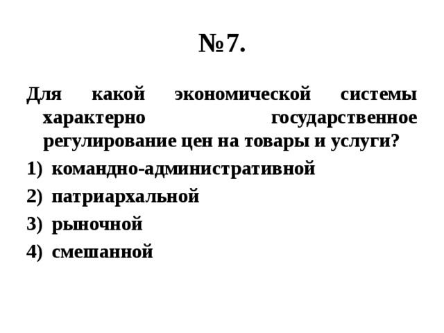 № 7. Для какой экономической системы характерно государственное регулирование цен на товары и услуги? командно-административной патриархальной рыночной смешанной 