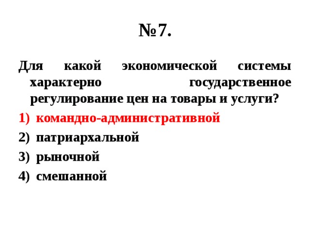 № 7. Для какой экономической системы характерно государственное регулирование цен на товары и услуги? командно-административной патриархальной рыночной смешанной 