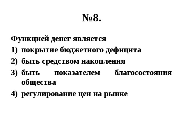 № 8. Функцией денег является покрытие бюджетного дефицита быть средством накопления быть показателем благосостояния общества регулирование цен на рынке 