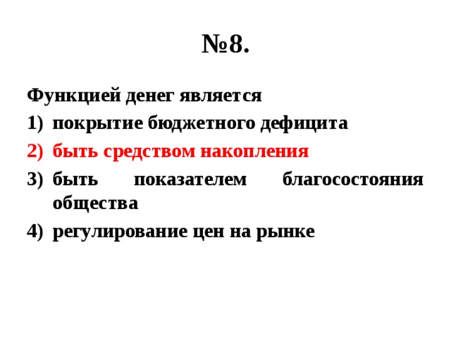 № 8. Функцией денег является покрытие бюджетного дефицита быть средством накопления быть показателем благосостояния общества регулирование цен на рынке 