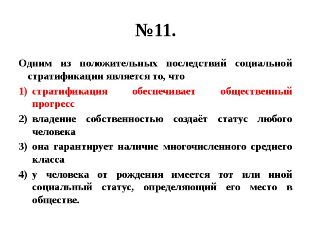 № 11. Одним из положительных последствий социальной стратификации является то, что стратификация обеспечивает общественный прогресс владение собственностью создаёт статус любого человека она гарантирует наличие многочисленного среднего класса у человека от рождения имеется тот или иной социальный статус, определяющий его место в обществе. 