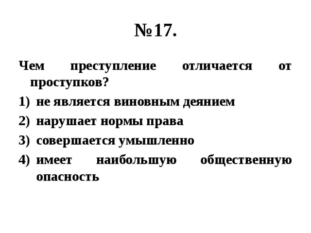 № 17. Чем преступление отличается от проступков? не является виновным деянием нарушает нормы права совершается умышленно имеет наибольшую общественную опасность 