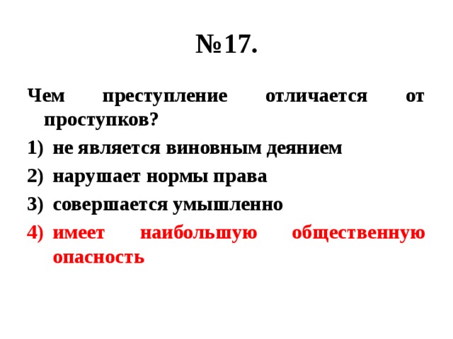 № 17. Чем преступление отличается от проступков? не является виновным деянием нарушает нормы права совершается умышленно имеет наибольшую общественную опасность 