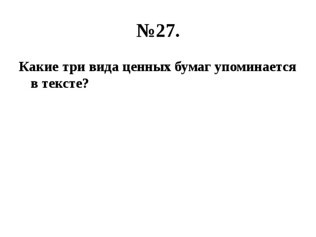 № 27. Какие три вида ценных бумаг упоминается в тексте? 