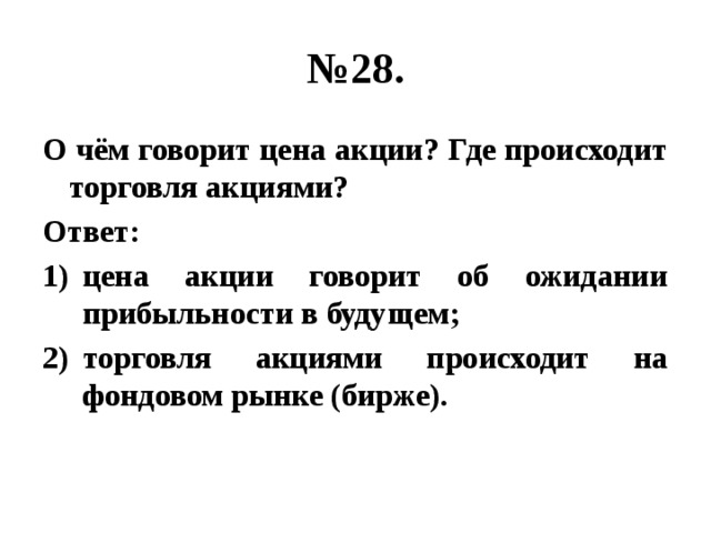 № 28. О чём говорит цена акции? Где происходит торговля акциями? Ответ: цена акции говорит об ожидании прибыльности в будущем; торговля акциями происходит на фондовом рынке (бирже). 