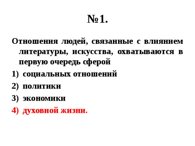 № 1. Отношения людей, связанные с влиянием литературы, искусства, охватываются в первую очередь сферой социальных отношений политики экономики духовной жизни. 