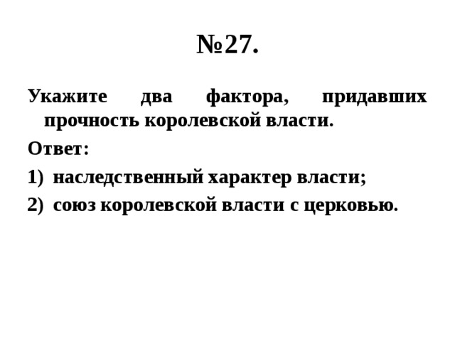 № 27. Укажите два фактора, придавших прочность королевской власти. Ответ: наследственный характер власти; союз королевской власти с церковью. 