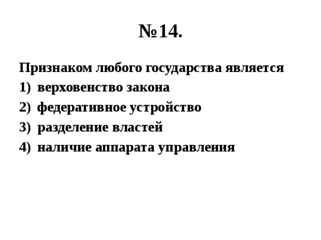 № 14. Признаком любого государства является верховенство закона федеративное устройство разделение властей наличие аппарата управления 