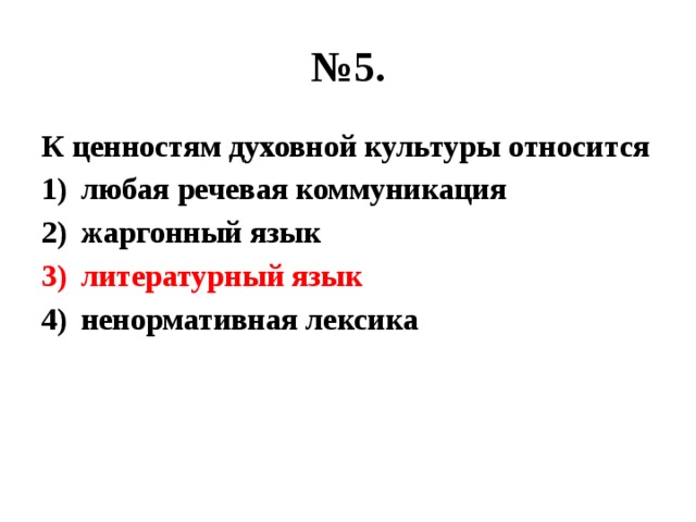 № 5. К ценностям духовной культуры относится любая речевая коммуникация жаргонный язык литературный язык ненормативная лексика 