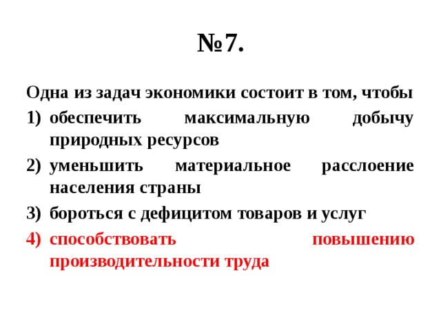 № 7. Одна из задач экономики состоит в том, чтобы обеспечить максимальную добычу природных ресурсов уменьшить материальное расслоение населения страны бороться с дефицитом товаров и услуг способствовать повышению производительности труда 