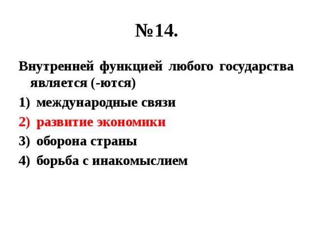 № 14. Внутренней функцией любого государства является (-ются) международные связи развитие экономики оборона страны борьба с инакомыслием 