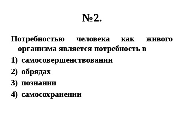 № 2. Потребностью человека как живого организма является потребность в самосовершенствовании обрядах познании самосохранении 