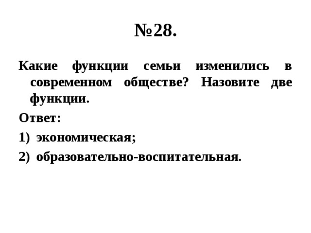 № 28. Какие функции семьи изменились в современном обществе? Назовите две функции. Ответ: экономическая; образовательно-воспитательная. 