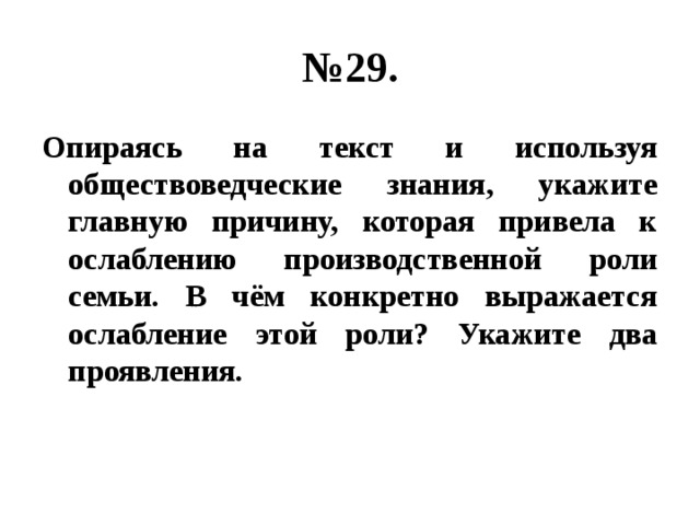 № 29. Опираясь на текст и используя обществоведческие знания, укажите главную причину, которая привела к ослаблению производственной роли семьи. В чём конкретно выражается ослабление этой роли? Укажите два проявления. 