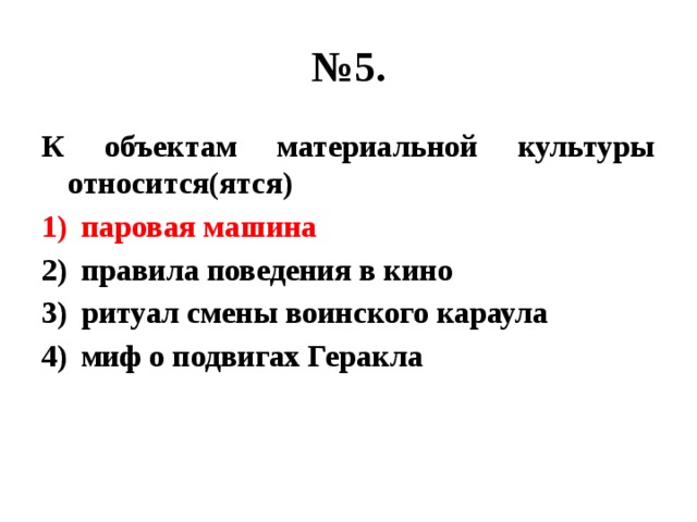 № 5. К объектам материальной культуры относится(ятся) паровая машина правила поведения в кино ритуал смены воинского караула миф о подвигах Геракла 