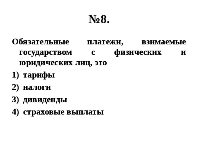 № 8. Обязательные платежи, взимаемые государством с физических и юридических лиц, это тарифы налоги дивиденды страховые выплаты 