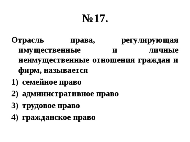 № 17. Отрасль права, регулирующая имущественные и личные неимущественные отношения граждан и фирм, называется семейное право административное право трудовое право гражданское право 