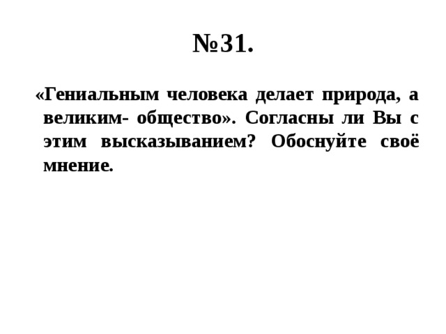 № 31.  «Гениальным человека делает природа, а великим- общество». Согласны ли Вы с этим высказыванием? Обоснуйте своё мнение. 