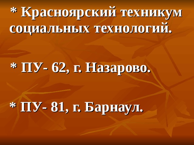  * Красноярский техникум социальных технологий.   * ПУ- 62, г. Назарово.   * ПУ- 81, г. Барнаул.  