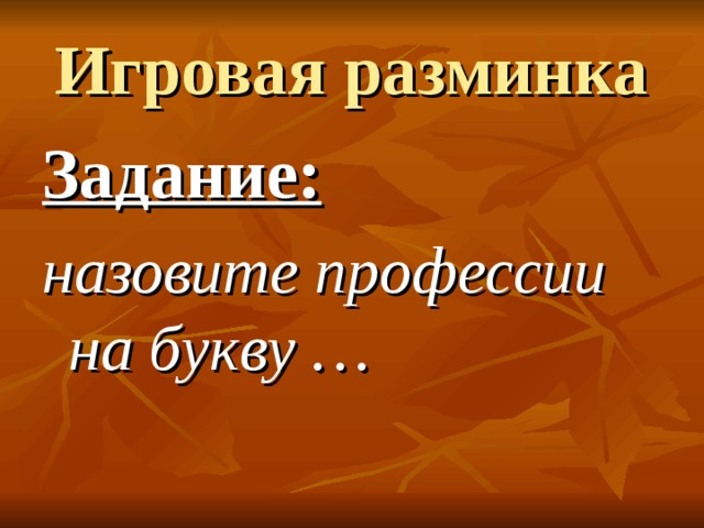 Игровая разминка Задание:  назовите профессии на букву … 