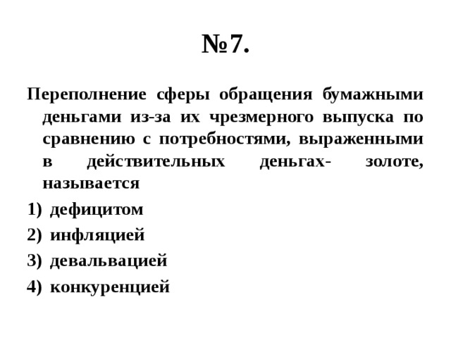 № 7. Переполнение сферы обращения бумажными деньгами из-за их чрезмерного выпуска по сравнению с потребностями, выраженными в действительных деньгах- золоте, называется дефицитом инфляцией девальвацией конкуренцией 