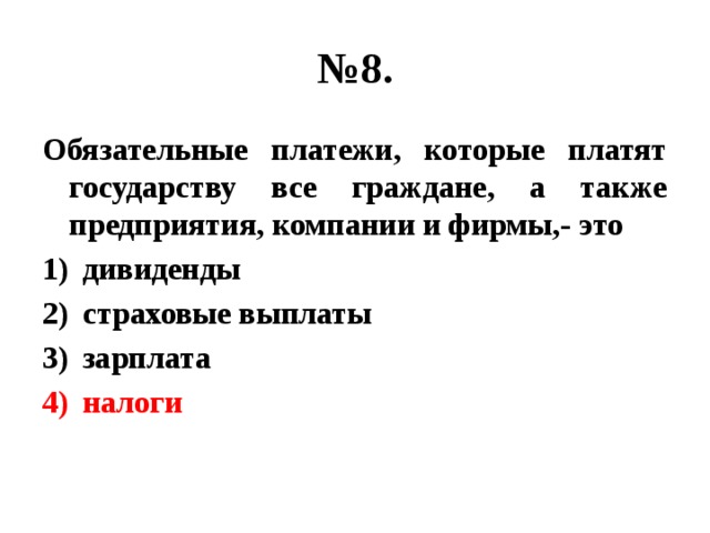 № 8. Обязательные платежи, которые платят государству все граждане, а также предприятия, компании и фирмы,- это дивиденды страховые выплаты зарплата налоги 