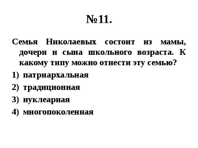 № 11. Семья Николаевых состоит из мамы, дочери и сына школьного возраста. К какому типу можно отнести эту семью? патриархальная традиционная нуклеарная многопоколенная 