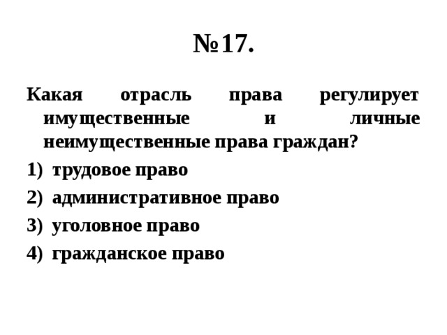 № 17. Какая отрасль права регулирует имущественные и личные неимущественные права граждан? трудовое право административное право уголовное право гражданское право 