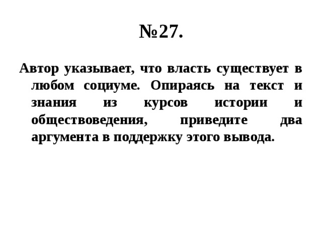 № 27. Автор указывает, что власть существует в любом социуме. Опираясь на текст и знания из курсов истории и обществоведения, приведите два аргумента в поддержку этого вывода. 