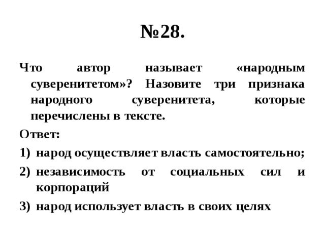 № 28. Что автор называет «народным суверенитетом»? Назовите три признака народного суверенитета, которые перечислены в тексте. Ответ: народ осуществляет власть самостоятельно; независимость от социальных сил и корпораций народ использует власть в своих целях 