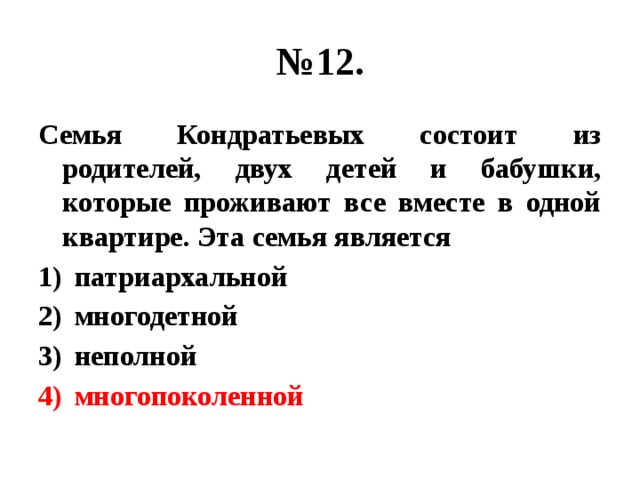 № 12. Семья Кондратьевых состоит из родителей, двух детей и бабушки, которые проживают все вместе в одной квартире. Эта семья является патриархальной многодетной неполной многопоколенной 