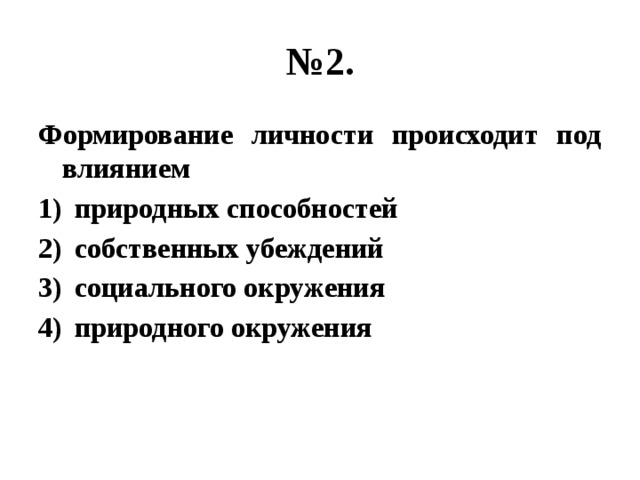 № 2. Формирование личности происходит под влиянием природных способностей собственных убеждений социального окружения природного окружения 