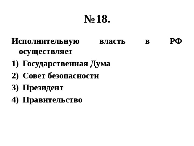 № 18. Исполнительную власть в РФ осуществляет Государственная Дума Совет безопасности Президент Правительство 