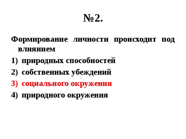 № 2. Формирование личности происходит под влиянием природных способностей собственных убеждений социального окружения природного окружения 