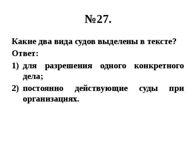 № 27. Какие два вида судов выделены в тексте? Ответ: для разрешения одного конкретного дела; постоянно действующие суды при организациях. 