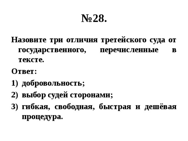 № 28. Назовите три отличия третейского суда от государственного, перечисленные в тексте. Ответ: добровольность; выбор судей сторонами; гибкая, свободная, быстрая и дешёвая процедура. 