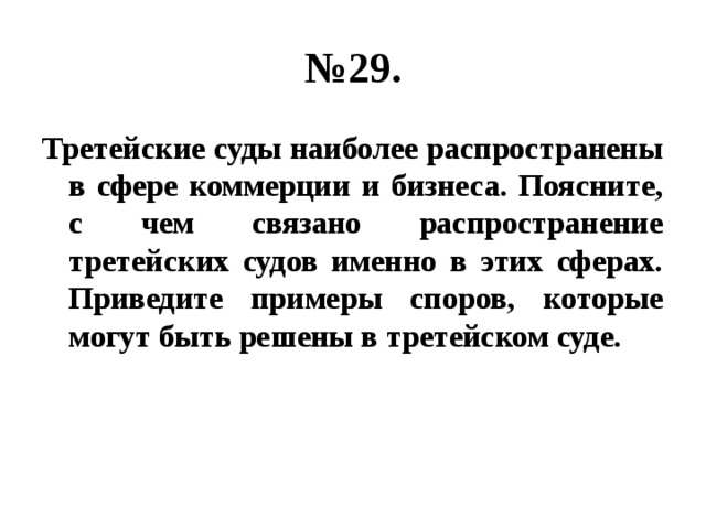 № 29. Третейские суды наиболее распространены в сфере коммерции и бизнеса. Поясните, с чем связано распространение третейских судов именно в этих сферах. Приведите примеры споров, которые могут быть решены в третейском суде. 