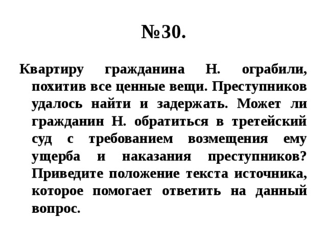 № 30. Квартиру гражданина Н. ограбили, похитив все ценные вещи. Преступников удалось найти и задержать. Может ли гражданин Н. обратиться в третейский суд с требованием возмещения ему ущерба и наказания преступников? Приведите положение текста источника, которое помогает ответить на данный вопрос. 