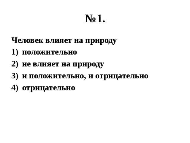 № 1. Человек влияет на природу положительно не влияет на природу и положительно, и отрицательно отрицательно 