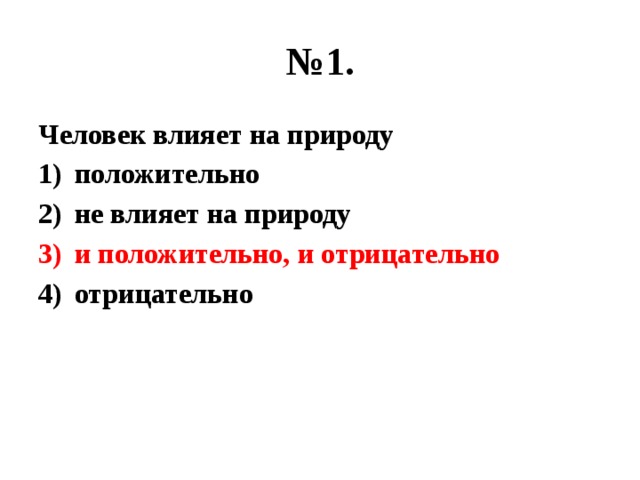 № 1. Человек влияет на природу положительно не влияет на природу и положительно, и отрицательно отрицательно 