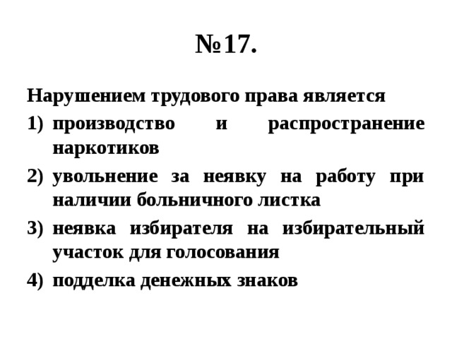 № 17. Нарушением трудового права является производство и распространение наркотиков увольнение за неявку на работу при наличии больничного листка неявка избирателя на избирательный участок для голосования подделка денежных знаков 