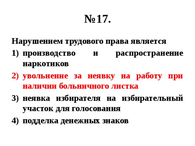 № 17. Нарушением трудового права является производство и распространение наркотиков увольнение за неявку на работу при наличии больничного листка неявка избирателя на избирательный участок для голосования подделка денежных знаков 