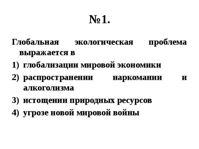 № 1. Глобальная экологическая проблема выражается в глобализации мировой экономики распространении наркомании и алкоголизма истощении природных ресурсов угрозе новой мировой войны 