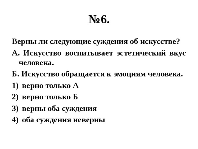 № 6. Верны ли следующие суждения об искусстве? А. Искусство воспитывает эстетический вкус человека. Б. Искусство обращается к эмоциям человека. верно только А верно только Б верны оба суждения оба суждения неверны 