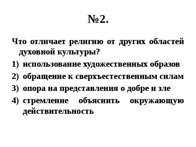 № 2. Что отличает религию от других областей духовной культуры? использование художественных образов обращение к сверхъестественным силам опора на представления о добре и зле стремление объяснить окружающую действительность 