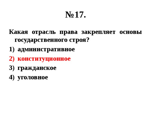 № 17. Какая отрасль права закрепляет основы государственного строя? административное конституционное гражданское уголовное 