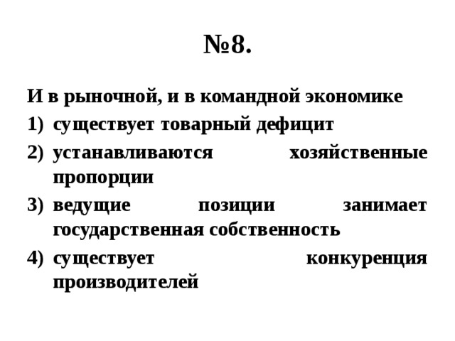 № 8. И в рыночной, и в командной экономике существует товарный дефицит устанавливаются хозяйственные пропорции ведущие позиции занимает государственная собственность существует конкуренция производителей 