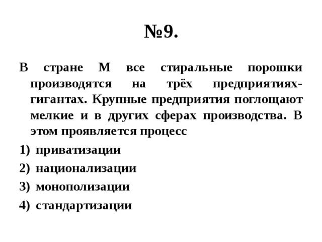 № 9. В стране М все стиральные порошки производятся на трёх предприятиях-гигантах. Крупные предприятия поглощают мелкие и в других сферах производства. В этом проявляется процесс приватизации национализации монополизации стандартизации 