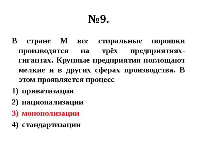 № 9. В стране М все стиральные порошки производятся на трёх предприятиях-гигантах. Крупные предприятия поглощают мелкие и в других сферах производства. В этом проявляется процесс приватизации национализации монополизации стандартизации 